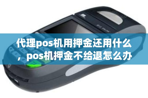 代理pos机用押金还用什么，pos机押金不给退怎么办