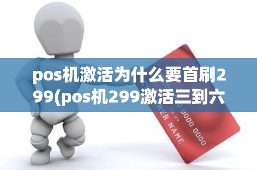 pos机激活为什么要首刷299(pos机299激活三到六个月返还)