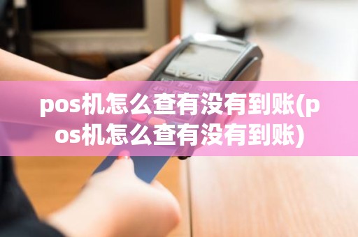 pos机怎么查有没有到账(pos机怎么查有没有到账)