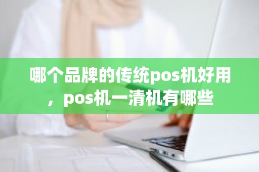 哪个品牌的传统pos机好用，pos机一清机有哪些