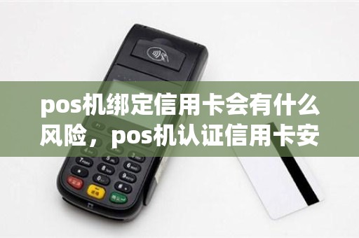 pos机绑定信用卡会有什么风险，pos机认证信用卡安全吗