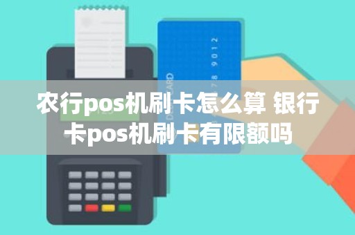 农行pos机刷卡怎么算 银行卡pos机刷卡有限额吗