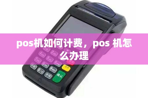 pos机如何计费，pos 机怎么办理