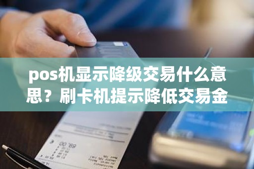pos机显示降级交易什么意思？刷卡机提示降低交易金额