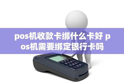 pos机收款卡绑什么卡好 pos机需要绑定银行卡吗