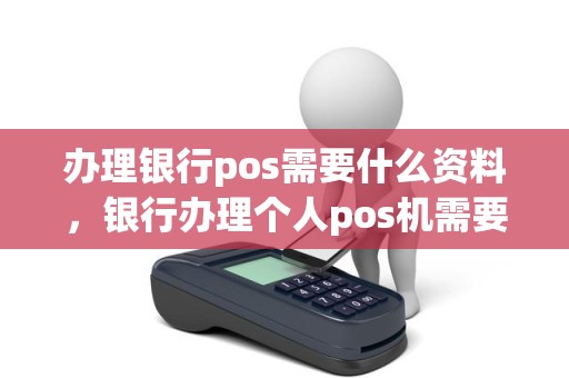 办理银行pos需要什么资料，银行办理个人pos机需要什么材料