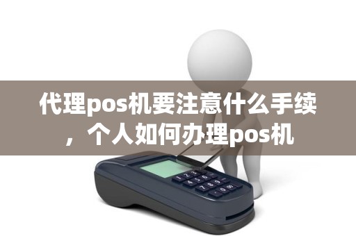 代理pos机要注意什么手续，个人如何办理pos机