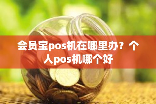 会员宝pos机在哪里办？个人pos机哪个好