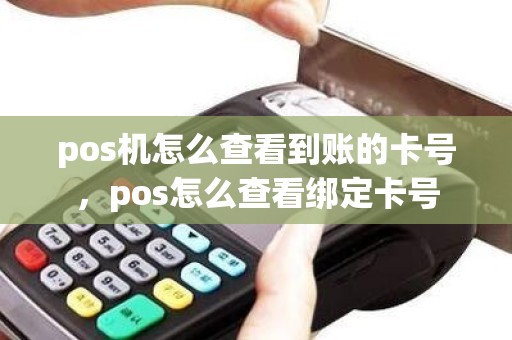 pos机怎么查看到账的卡号，pos怎么查看绑定卡号