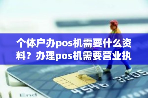 个体户办pos机需要什么资料？办理pos机需要营业执照吗