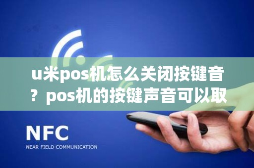 u米pos机怎么关闭按键音？pos机的按键声音可以取消吗