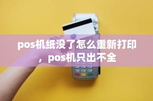 pos机纸没了怎么重新打印，pos机只出不全