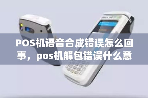 POS机语音合成错误怎么回事，pos机解包错误什么意思