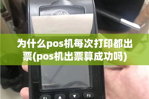 为什么pos机每次打印都出票(pos机出票算成功吗)