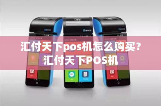 汇付天下pos机怎么购买？汇付天下POS机