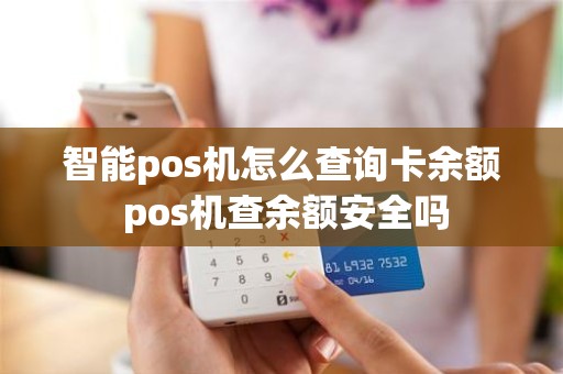 智能pos机怎么查询卡余额 pos机查余额安全吗