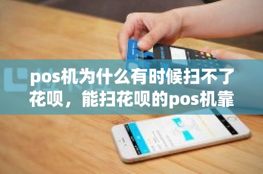 pos机为什么有时候扫不了花呗，能扫花呗的pos机靠谱么