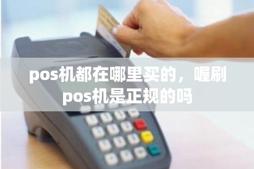 pos机都在哪里买的，喔刷pos机是正规的吗