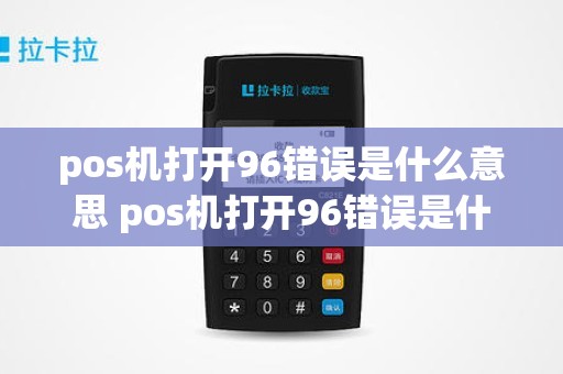 pos机打开96错误是什么意思 pos机打开96错误是什么意思