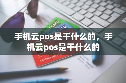 手机云pos是干什么的，手机云pos是干什么的