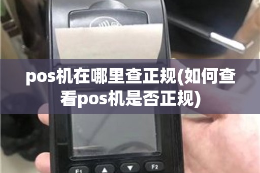 pos机在哪里查正规(如何查看pos机是否正规)