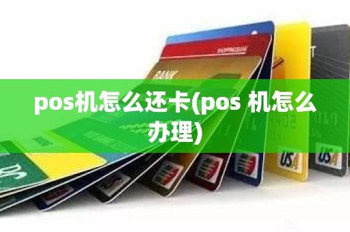 pos机怎么还卡(pos 机怎么办理)