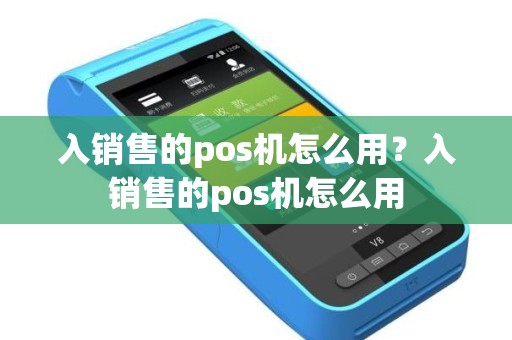入销售的pos机怎么用？入销售的pos机怎么用
