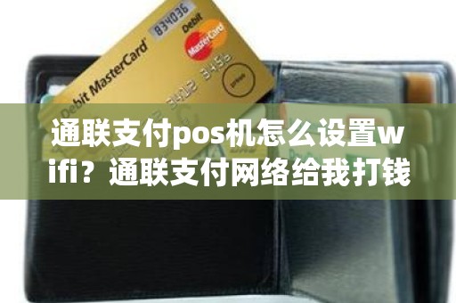 通联支付pos机怎么设置wifi？通联支付网络给我打钱
