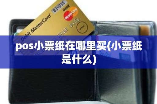 pos小票纸在哪里买(小票纸是什么)