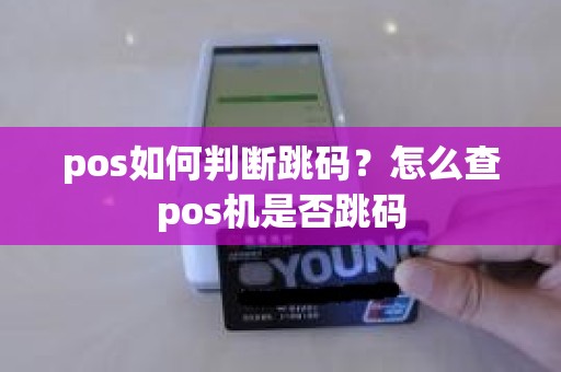 pos如何判断跳码？怎么查pos机是否跳码