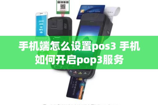 手机端怎么设置pos3 手机如何开启pop3服务