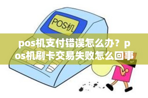 pos机支付错误怎么办？pos机刷卡交易失败怎么回事