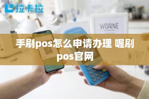 手刷pos怎么申请办理 喔刷pos官网