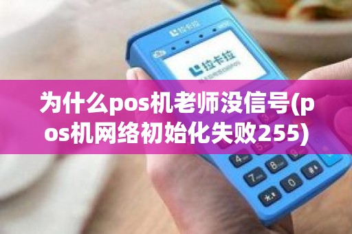 为什么pos机老师没信号(pos机网络初始化失败255)