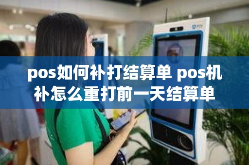 pos如何补打结算单 pos机补怎么重打前一天结算单