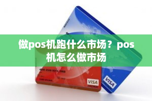 做pos机跑什么市场？pos机怎么做市场