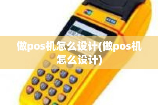 做pos机怎么设计(做pos机怎么设计)