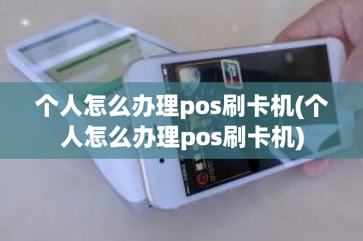 个人怎么办理pos刷卡机(个人怎么办理pos刷卡机)