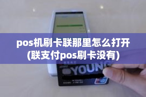 pos机刷卡联那里怎么打开(联支付pos刷卡没有)