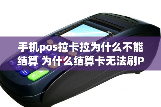 手机pos拉卡拉为什么不能结算 为什么结算卡无法刷POS机