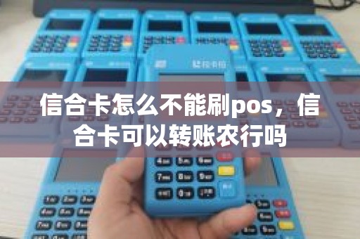 信合卡怎么不能刷pos，信合卡可以转账农行吗