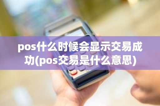 pos什么时候会显示交易成功(pos交易是什么意思)