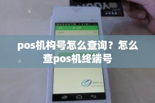 pos机构号怎么查询?怎么查pos机终端号 pos机构号怎么查询?怎么查pos机终端号