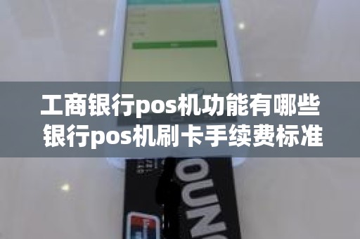 工商银行pos机功能有哪些 银行pos机刷卡手续费标准