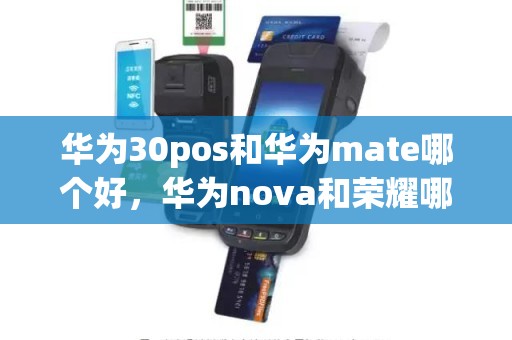 华为30pos和华为mate哪个好，华为nova和荣耀哪个好