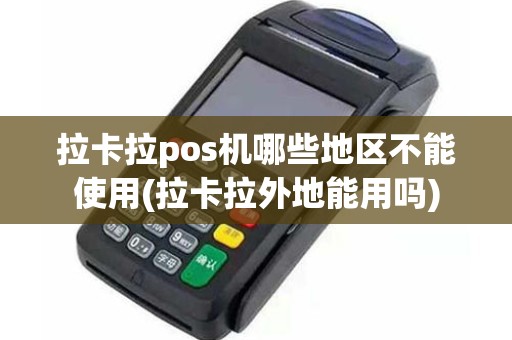 拉卡拉pos机哪些地区不能使用(拉卡拉外地能用吗)