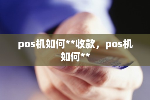 pos机如何**收款，pos机如何**