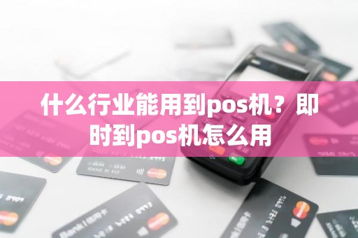 什么行业能用到pos机？即时到pos机怎么用