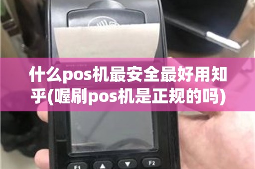 什么pos机最安全最好用知乎(喔刷pos机是正规的吗)