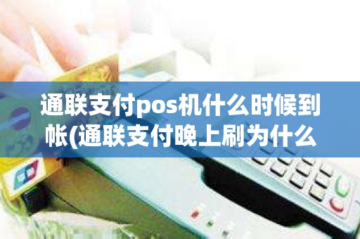 通联支付pos机什么时候到帐(通联支付晚上刷为什么没到账)
